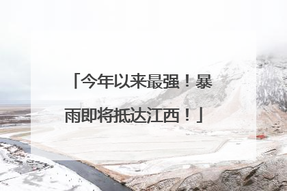 今年以来最强！暴雨即将抵达江西！