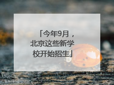 今年9月，北京这些新学校开始招生