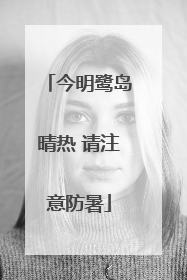 今明鹭岛晴热 请注意防暑