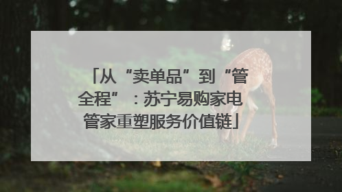 从“卖单品”到“管全程”：苏宁易购家电管家重塑服务价值链