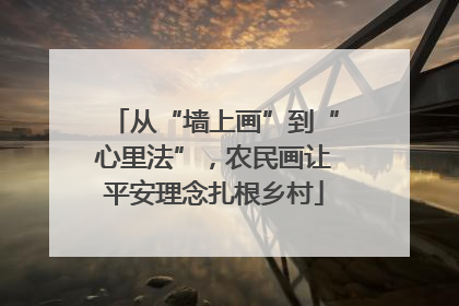从“墙上画”到“心里法”，农民画让平安理念扎根乡村