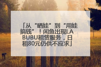 从“晒娃”到“用娃搞钱”！闲鱼出现LABUBU租赁服务，日租80元仍供不应求