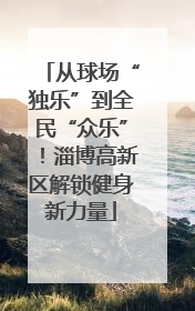 从球场“独乐”到全民“众乐”！淄博高新区解锁健身新力量