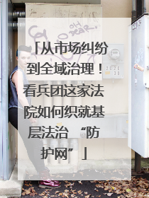 从市场纠纷到全域治理！看兵团这家法院如何织就基层法治 “防护网”