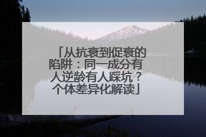 从抗衰到促衰的陷阱：同一成分有人逆龄有人踩坑？个体差异化解读