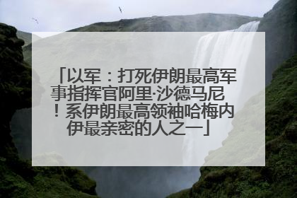以军：打死伊朗最高军事指挥官阿里·沙德马尼！系伊朗最高领袖哈梅内伊最亲密的人之一