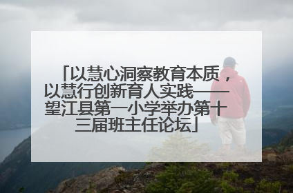 以慧心洞察教育本质，以慧行创新育人实践——望江县第一小学举办第十三届班主任论坛
