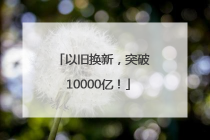 以旧换新，突破10000亿！