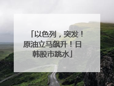 以色列，突发！原油立马飙升！日韩股市跳水