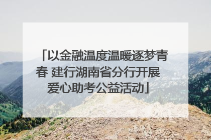 以金融温度温暖逐梦青春 建行湖南省分行开展爱心助考公益活动