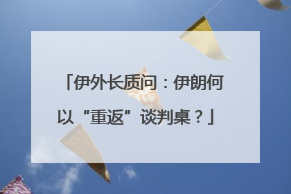 伊外长质问：伊朗何以“重返”谈判桌？