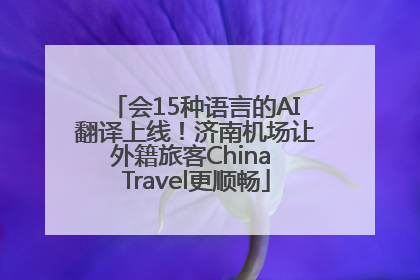 会15种语言的AI翻译上线！济南机场让外籍旅客China Travel更顺畅