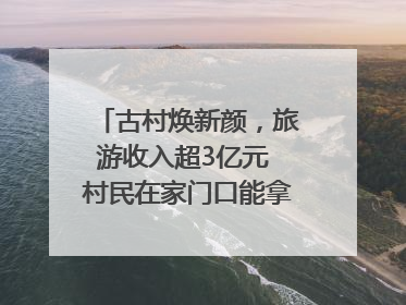 古村焕新颜，旅游收入超3亿元 村民在家门口能拿3份工资｜万千气象看四川