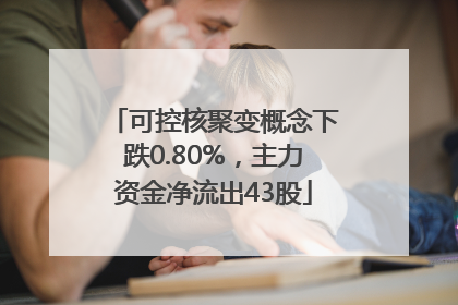 可控核聚变概念下跌0.80%，主力资金净流出43股