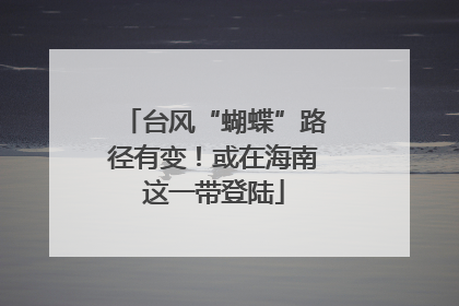台风“蝴蝶”路径有变！或在海南这一带登陆