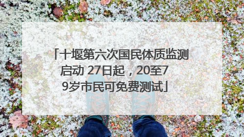 十堰第六次国民体质监测启动 27日起，20至79岁市民可免费测试