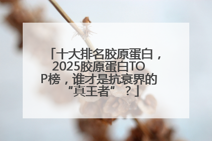 十大排名胶原蛋白，2025胶原蛋白TOP榜，谁才是抗衰界的 “真王者”？
