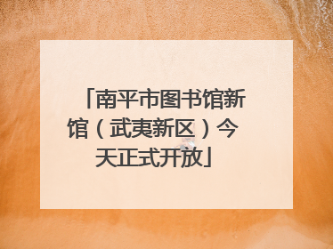 南平市图书馆新馆（武夷新区）今天正式开放
