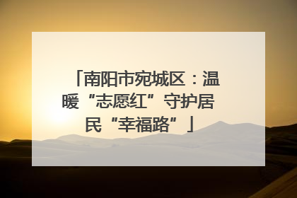 南阳市宛城区：温暖“志愿红”守护居民“幸福路”
