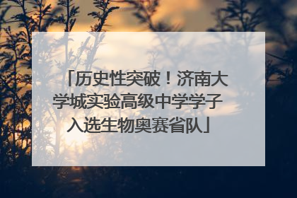 历史性突破！济南大学城实验高级中学学子入选生物奥赛省队