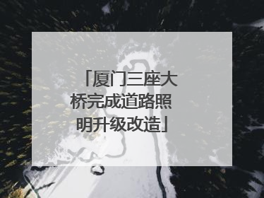 厦门三座大桥完成道路照明升级改造