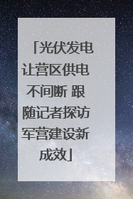 光伏发电让营区供电不间断 跟随记者探访军营建设新成效