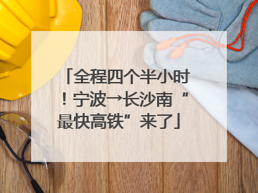 全程四个半小时！宁波→长沙南“最快高铁”来了