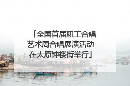 全国首届职工合唱艺术周合唱展演活动在太原钟楼街举行