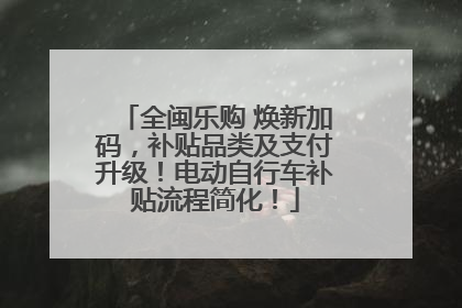 全闽乐购 焕新加码，补贴品类及支付升级！电动自行车补贴流程简化！
