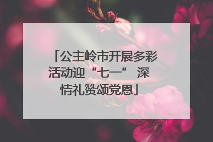 公主岭市开展多彩活动迎“七一” 深情礼赞颂党恩