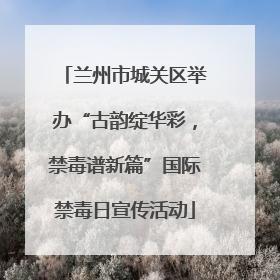 兰州市城关区举办“古韵绽华彩，禁毒谱新篇”国际禁毒日宣传活动
