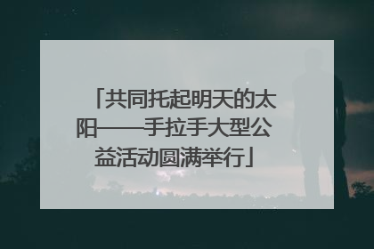 共同托起明天的太阳——手拉手大型公益活动圆满举行