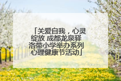 关爱自我，心灵绽放 成都龙泉驿洛带小学举办系列心理健康节活动