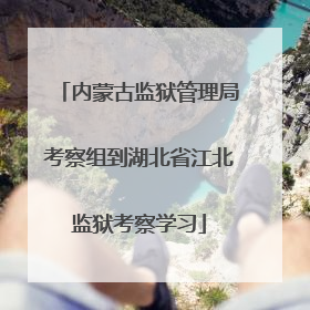 内蒙古监狱管理局考察组到湖北省江北监狱考察学习