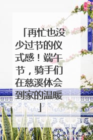 再忙也没少过节的仪式感！端午节，骑手们在慈溪体会到家的温暖
