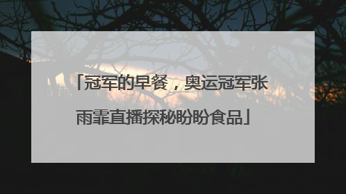 冠军的早餐，奥运冠军张雨霏直播探秘盼盼食品