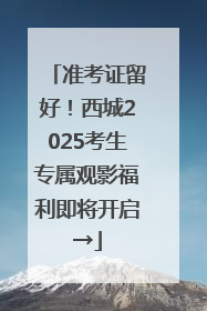准考证留好！西城2025考生专属观影福利即将开启→