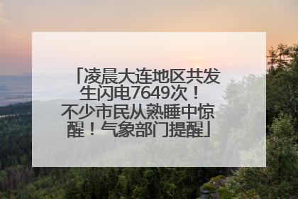 凌晨大连地区共发生闪电7649次！不少市民从熟睡中惊醒！气象部门提醒