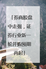 券商股盘中走强，证券行业新一轮并购预期再起