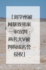 刘学州被网暴致死案一审宣判：两名大V被判构成名誉侵权