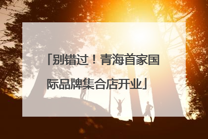 别错过！青海首家国际品牌集合店开业