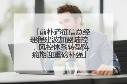 前朴道征信总经理程建波加盟陆控，风控体系转型阵痛期迎重磅补强