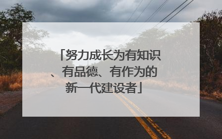 努力成长为有知识、有品德、有作为的新一代建设者