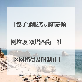 包子铺服务员随意倾倒垃圾 双塔西街二社区网格员及时制止