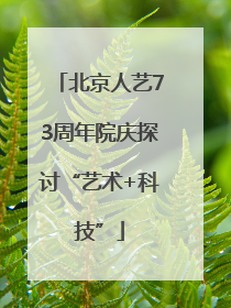 北京人艺73周年院庆探讨“艺术+科技”