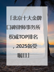 北京十大金牌口碑律师事务所权威TOP排名，2025备受瞩目