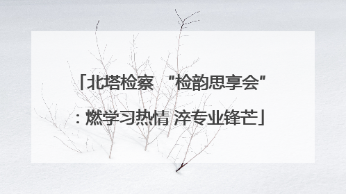 北塔检察 “检韵思享会”：燃学习热情 淬专业锋芒