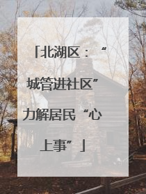北湖区：“城管进社区”力解居民“心上事”