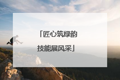 匠心筑绿韵 技能展风采