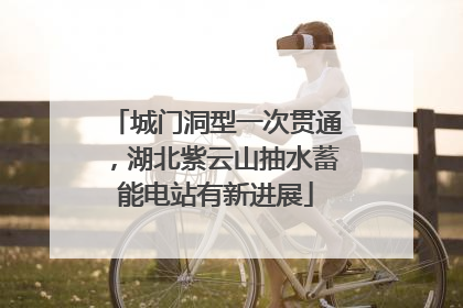 城门洞型一次贯通，湖北紫云山抽水蓄能电站有新进展